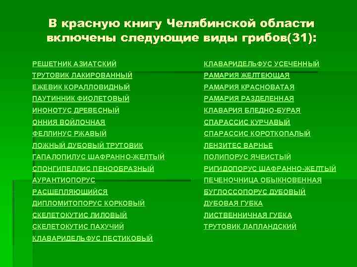 В красную книгу Челябинской области включены следующие виды грибов(31): РЕШЕТНИК АЗИАТСКИЙ КЛАВАРИДЕЛЬФУС УСЕЧЕННЫЙ ТРУТОВИК