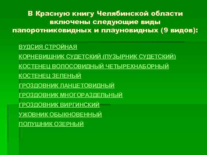 В Красную книгу Челябинской области включены следующие виды папоротниковидных и плауновидных (9 видов): ВУДСИЯ