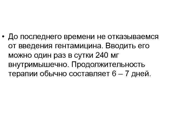  • До последнего времени не отказываемся  от введения гентамицина. Вводить его 