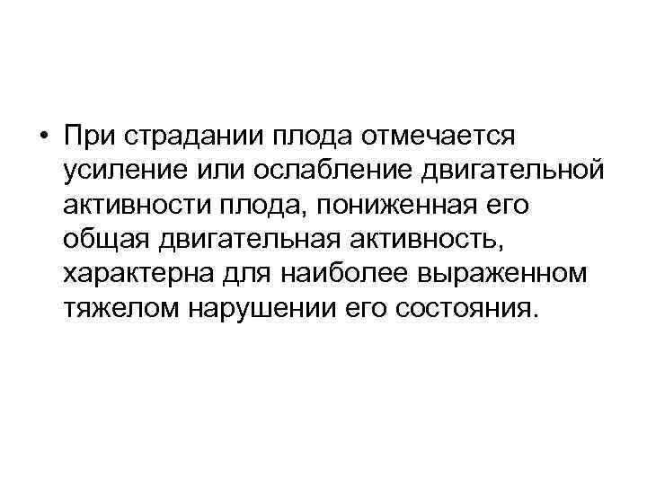 • При страдании плода отмечается  усиление или ослабление двигательной  активности плода,