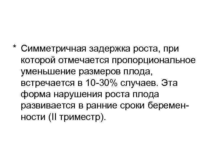 * Симметричная задержка роста, при  которой отмечается пропорциональное  уменьшение размеров плода, встречается