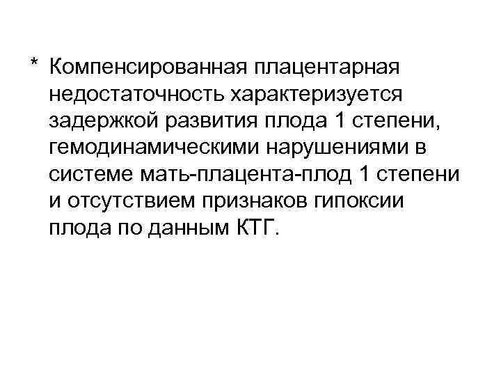 * Компенсированная плацентарная  недостаточность характеризуется  задержкой развития плода 1 степени, гемодинамическими нарушениями