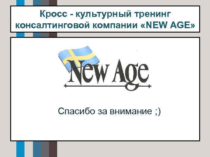 Кросс - культурный тренинг консалтинговой компании «NEW AGE» • Спасибо за внимание ; )
