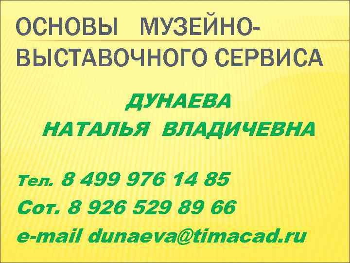 ОСНОВЫ МУЗЕЙНО- ВЫСТАВОЧНОГО СЕРВИСА ДУНАЕВА НАТАЛЬЯ ВЛАДИЧЕВНА Тел. 8 499 976 ОСНОВЫ МУЗЕЙНО- ВЫСТАВОЧНОГО СЕРВИСА ДУНАЕВА НАТАЛЬЯ ВЛАДИЧЕВНА Тел. 8 499 976