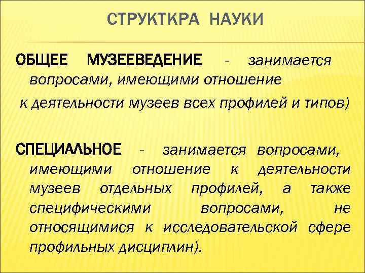 СТРУКТКРА НАУКИ ОБЩЕЕ МУЗЕЕВЕДЕНИЕ - занимается вопросами, имеющими отношение к деятельности музеев СТРУКТКРА НАУКИ ОБЩЕЕ МУЗЕЕВЕДЕНИЕ - занимается вопросами, имеющими отношение к деятельности музеев