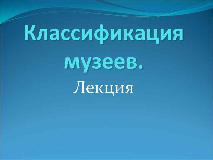 Классификация  музеев. Лекция 