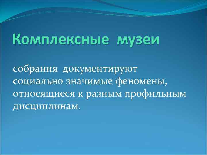 Комплексные музеи собрания документируют социально значимые феномены,  относящиеся к разным профильным дисциплинам. 