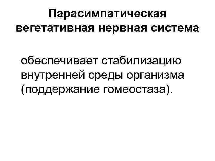  Парасимпатическая вегетативная нервная система обеспечивает стабилизацию внутренней среды организма (поддержание гомеостаза). 