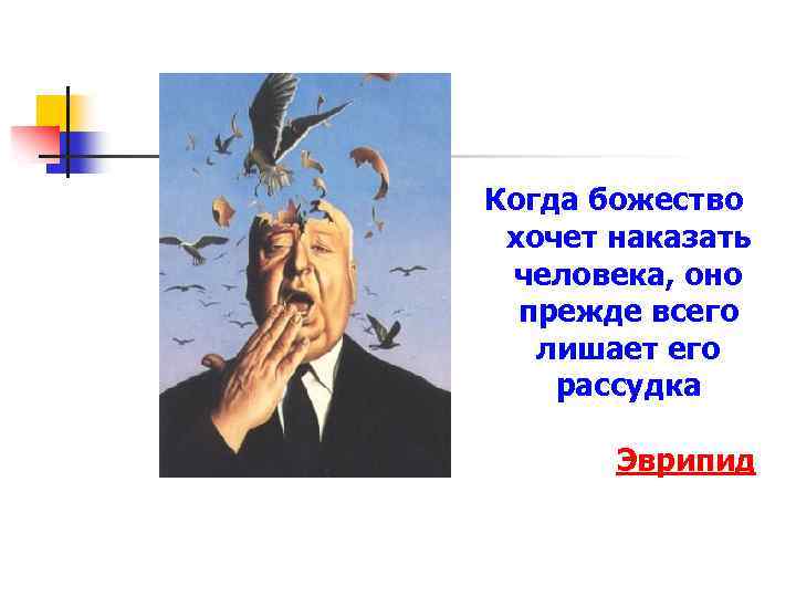 Когда божество хочет наказать человека, оно прежде всего лишает его рассудка. Эврипид 