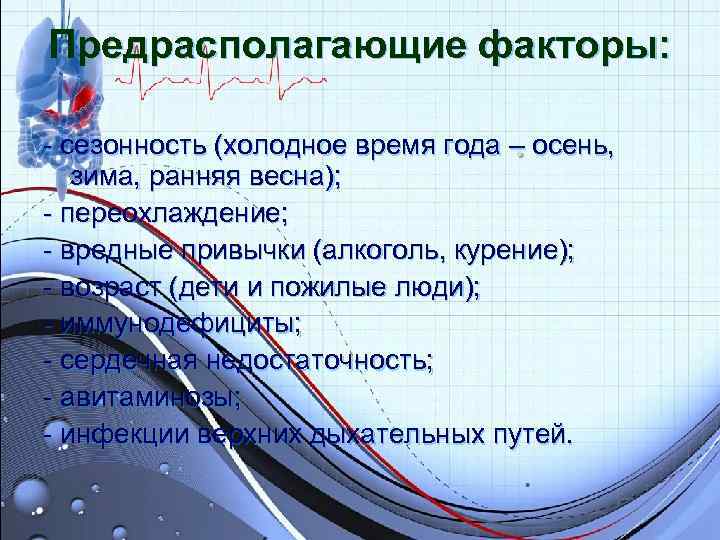 Предрасполагающие факторы: - сезонность (холодное время года – осень, зима, ранняя весна); - Предрасполагающие факторы: - сезонность (холодное время года – осень, зима, ранняя весна); -