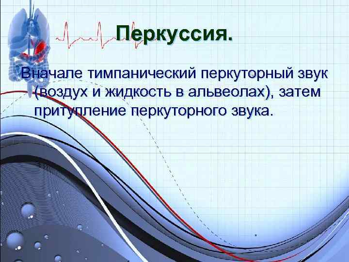 Перкуссия. Вначале тимпанический перкуторный звук (воздух и жидкость в альвеолах), затем притупление Перкуссия. Вначале тимпанический перкуторный звук (воздух и жидкость в альвеолах), затем притупление