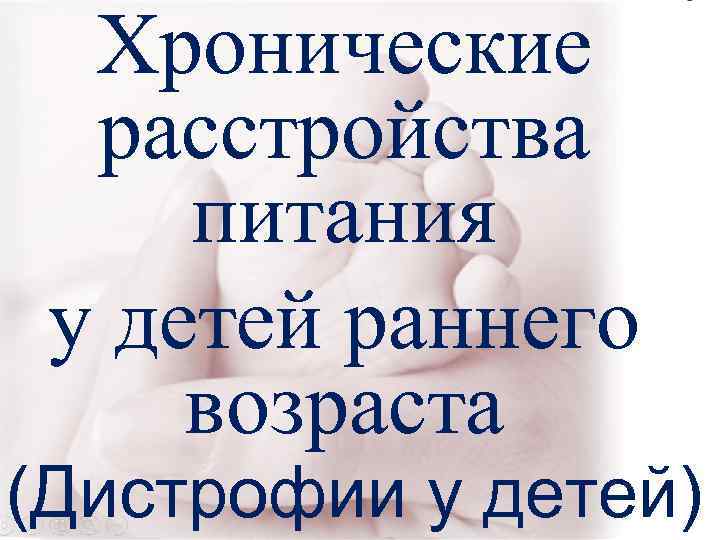 Хронические расстройства питания у детей раннего возраста (Дистрофии у детей) Хронические расстройства питания у детей раннего возраста (Дистрофии у детей)
