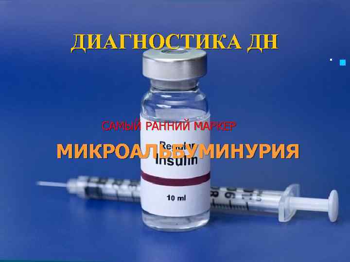  ДИАГНОСТИКА ДН   .  n  САМЫЙ РАННИЙ МАРКЕР МИКРОАЛЬБУМИНУРИЯ 