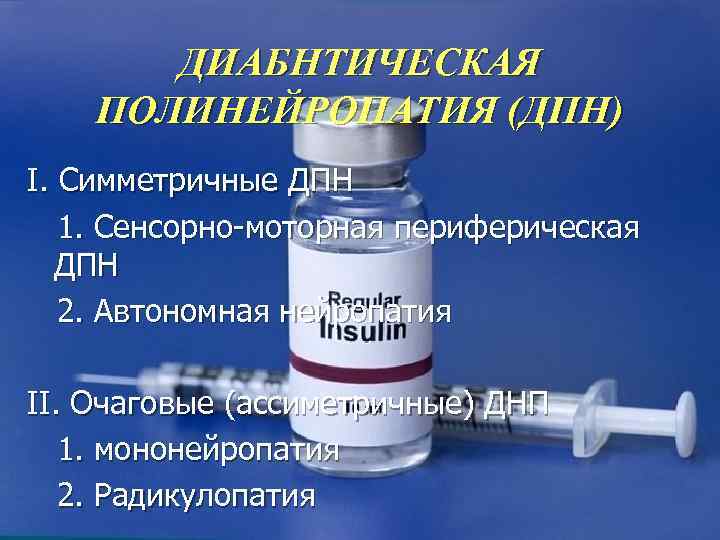   ДИАБНТИЧЕСКАЯ ПОЛИНЕЙРОПАТИЯ (ДПН) I. Симметричные ДПН  1. Сенсорно-моторная периферическая  ДПН