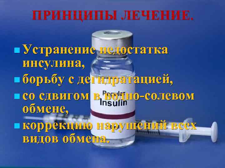  ПРИНЦИПЫ ЛЕЧЕНИЕ.  n Устранение  недостатка  инсулина, n борьбу с дегидратацией,