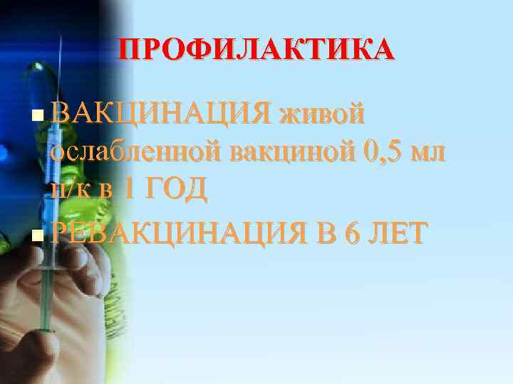 ПРОФИЛАКТИКА n ВАКЦИНАЦИЯ живой  ослабленной вакциной 0, 5 мл  п/к в
