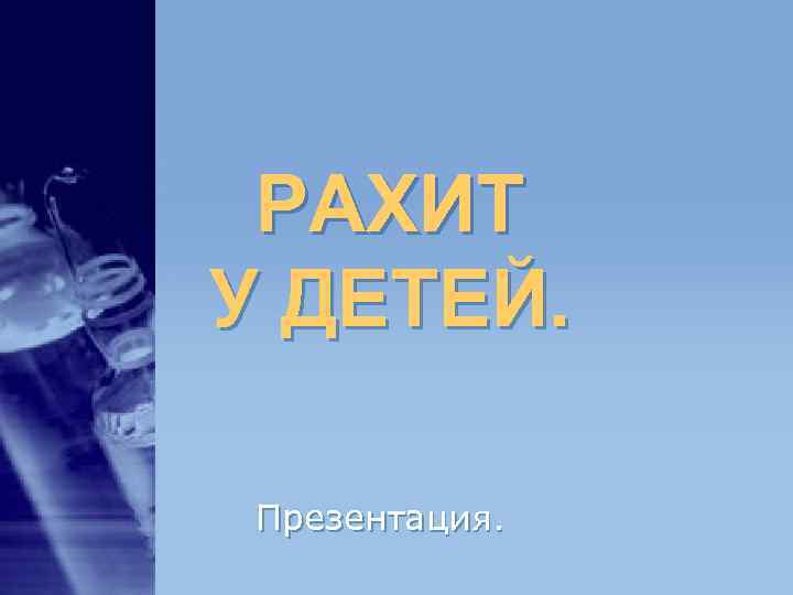 РАХИТ У ДЕТЕЙ. Презентация. РАХИТ У ДЕТЕЙ. Презентация.
