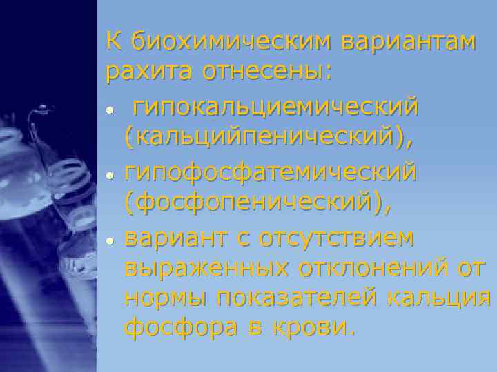 К биохимическим вариантам рахита отнесены: ● гипокальциемический (кальцийпенический), ● гипофосфатемический (фосфопенический), ● К биохимическим вариантам рахита отнесены: ● гипокальциемический (кальцийпенический), ● гипофосфатемический (фосфопенический), ●