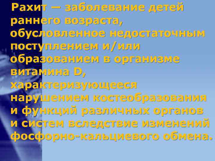 Рахит — заболевание детей раннего возраста, обусловленное недостаточным поступлением и/или образованием в организме витамина Рахит — заболевание детей раннего возраста, обусловленное недостаточным поступлением и/или образованием в организме витамина
