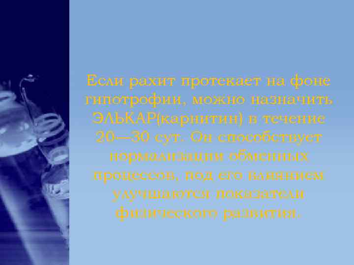 Если рахит протекает на фоне гипотрофии, можно назначить ЭЛЬКАР(карнитин) в течение 20— 30 сут. Если рахит протекает на фоне гипотрофии, можно назначить ЭЛЬКАР(карнитин) в течение 20— 30 сут.