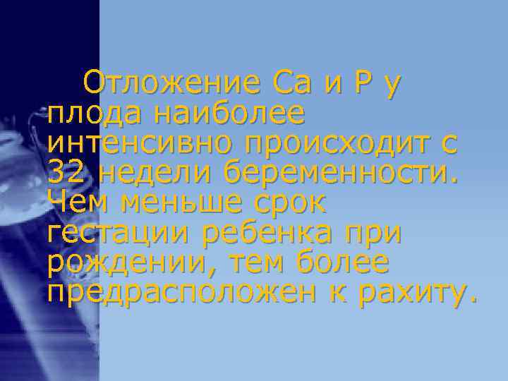 Отложение Са и Р у плода наиболее интенсивно происходит с 32 недели беременности. Отложение Са и Р у плода наиболее интенсивно происходит с 32 недели беременности.