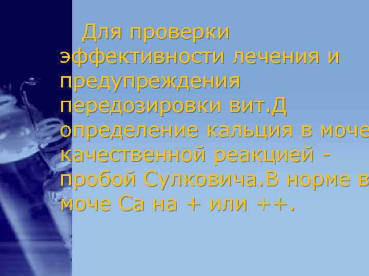 Для проверки эффективности лечения и предупреждения передозировки вит. Д определение кальция в моче Для проверки эффективности лечения и предупреждения передозировки вит. Д определение кальция в моче