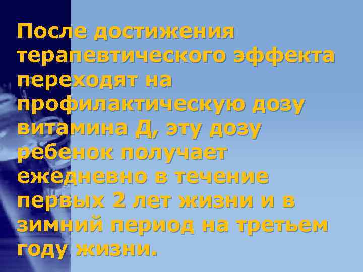 После достижения терапевтического эффекта переходят на профилактическую дозу витамина Д, эту дозу ребенок получает После достижения терапевтического эффекта переходят на профилактическую дозу витамина Д, эту дозу ребенок получает