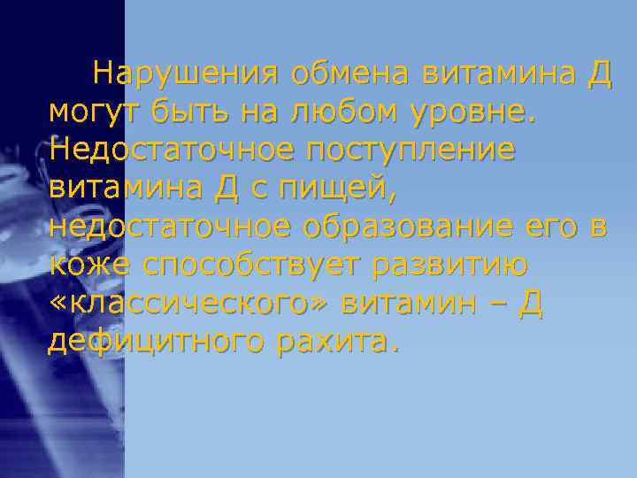 Нарушения обмена витамина Д могут быть на любом уровне. Недостаточное поступление витамина Д Нарушения обмена витамина Д могут быть на любом уровне. Недостаточное поступление витамина Д