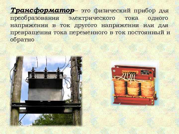 Трансформатор это физический прибор для   — преобразования  электрического  тока 