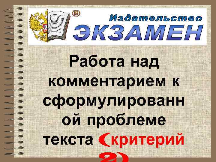   Работа над комментарием к сформулированн  ой проблеме текста (критерий 