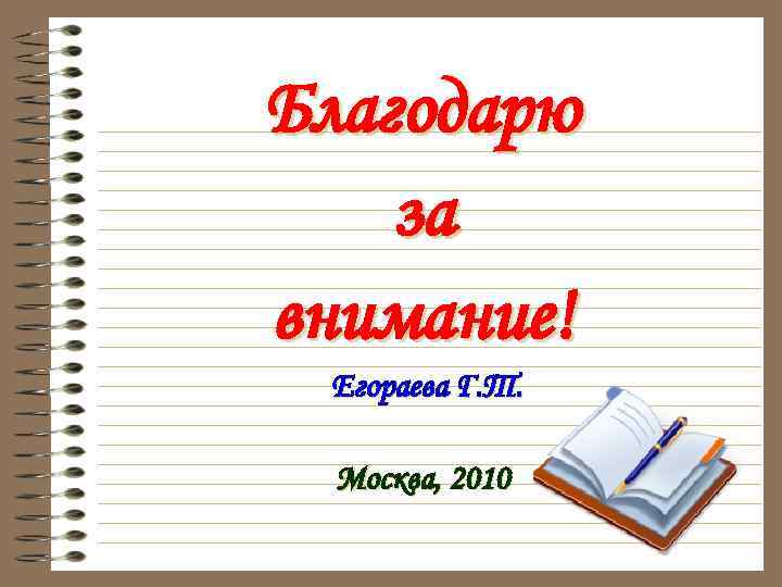 Благодарю за внимание! Егораева Г. Т.  Москва, 2010 