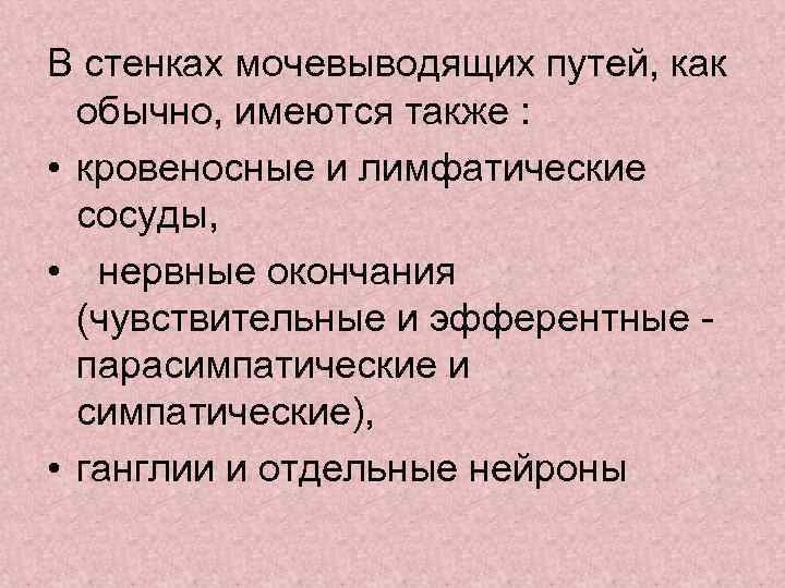 В стенках мочевыводящих путей, как  обычно, имеются также :  • кровеносные и