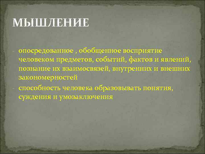 МЫШЛЕНИЕ - опосредованное , обобщенное восприятие  человеком предметов, событий, фактов и явлений, познание