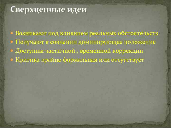 Сверхценные идеи  Возникают под влиянием реальных обстоятельств  Получают в сознании доминирующее положение