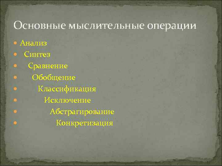 Основные мыслительные операции  Анализ Синтез  Сравнение   Обобщение  Классификация 