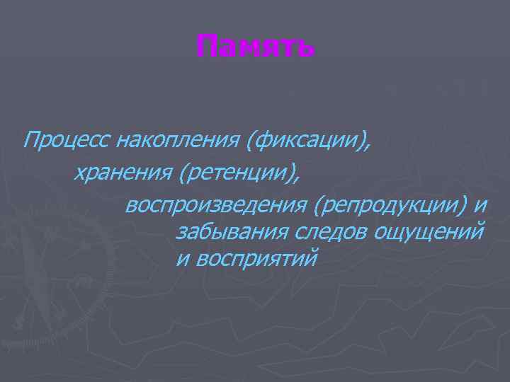    Память Процесс накопления (фиксации), хранения (ретенции),  воспроизведения (репродукции) и 