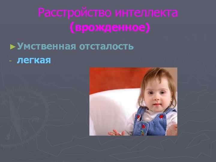   Расстройство интеллекта   (врожденное) ► Умственная  отсталость -  легкая