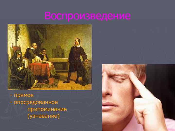    Воспроизведение - прямое - опосредованное  припоминание  (узнавание) 