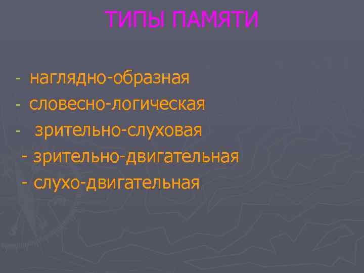    ТИПЫ ПАМЯТИ - наглядно-образная - словесно-логическая - зрительно-слуховая - зрительно-двигательная -