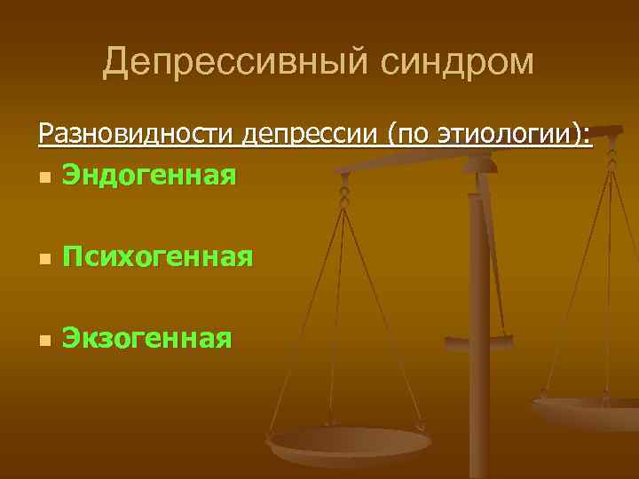  Депрессивный синдром Разновидности депрессии (по этиологии): n Эндогенная  n Психогенная n 