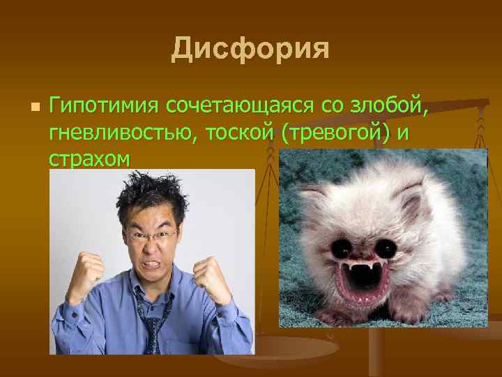    Дисфория n  Гипотимия сочетающаяся со злобой,  гневливостью, тоской (тревогой)