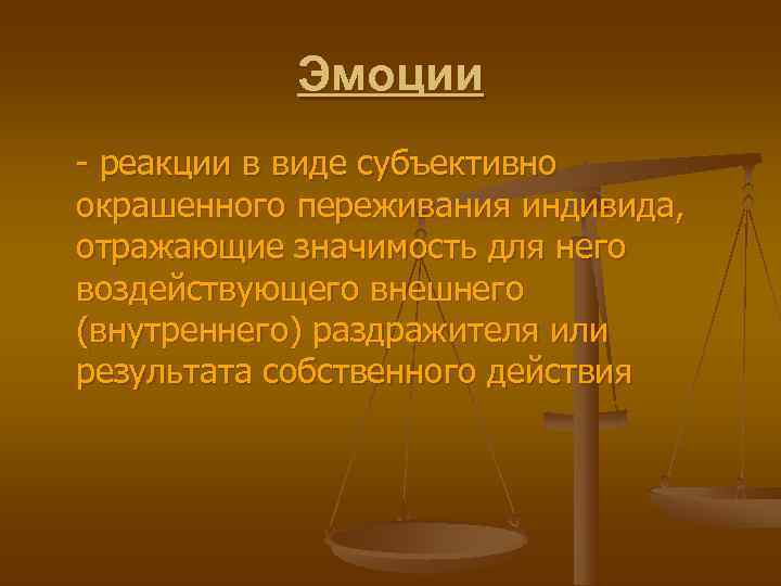   Эмоции - реакции в виде субъективно окрашенного переживания индивида,  отражающие значимость