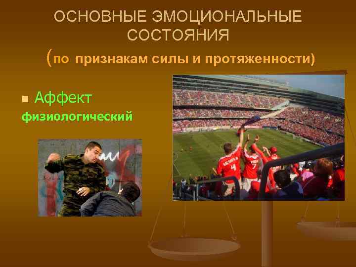  ОСНОВНЫЕ ЭМОЦИОНАЛЬНЫЕ  СОСТОЯНИЯ (по признакам силы и протяженности) n  Аффект физиологический