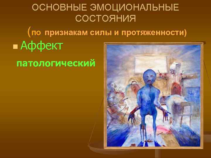   ОСНОВНЫЕ ЭМОЦИОНАЛЬНЫЕ  СОСТОЯНИЯ  (по признакам силы и протяженности) n Аффект