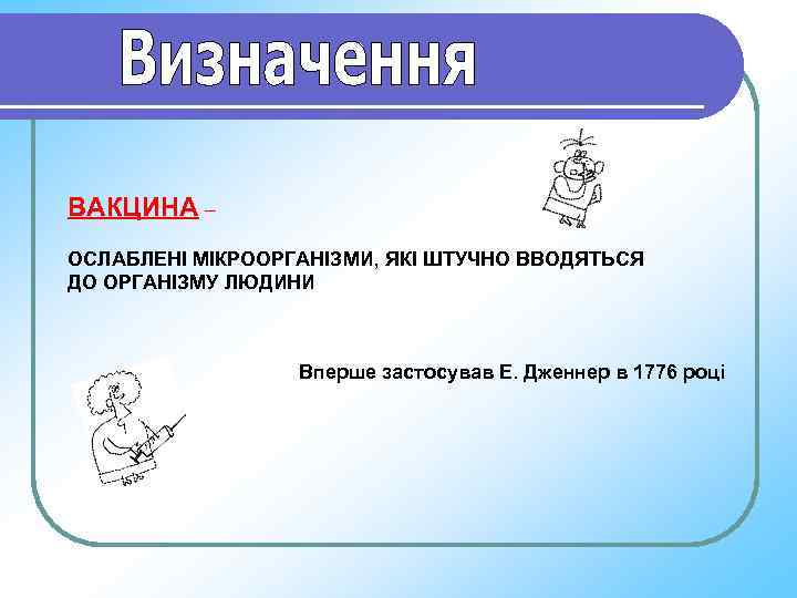 ВАКЦИНА – ОСЛАБЛЕНІ МІКРООРГАНІЗМИ, ЯКІ ШТУЧНО ВВОДЯТЬСЯ ДО ОРГАНІЗМУ ЛЮДИНИ    