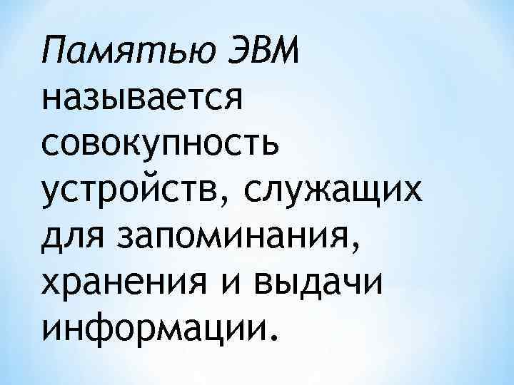 Памятью ЭВМ называется совокупность устройств, служащих для запоминания, хранения и выдачи информации. 