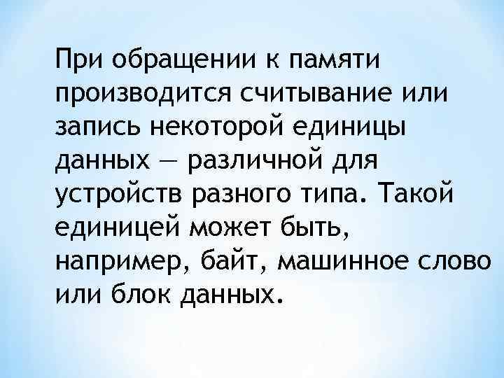 При обращении к памяти производится считывание или запись некоторой единицы данных — различной для