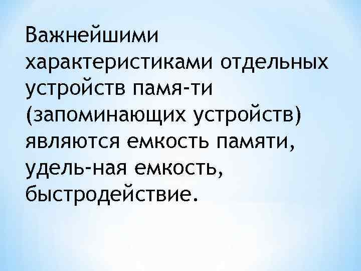 Важнейшими характеристиками отдельных устройств памя ти (запоминающих устройств) являются емкость памяти, удель ная емкость,
