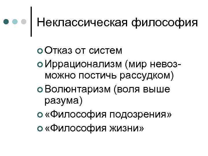 Неклассическая философия  Отказот систем  Иррационализм (мир невоз-  можно постичь рассудком) 