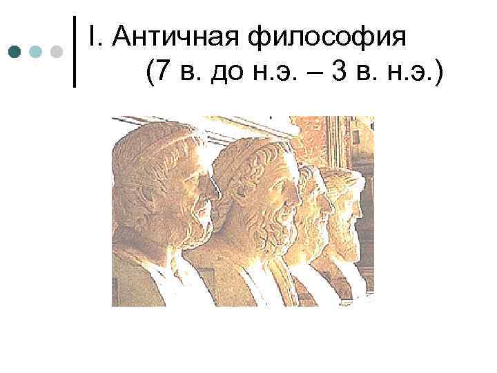 I. Античная философия (7 в. до н. э. – 3 в. н. э. )